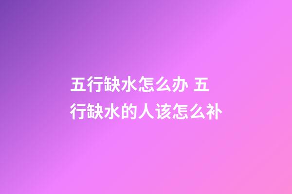 五行缺水怎么办 五行缺水的人该怎么补